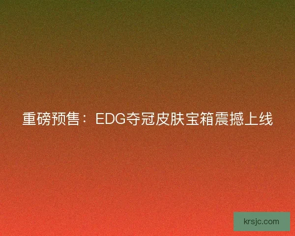 重磅预售：EDG夺冠皮肤宝箱震撼上线