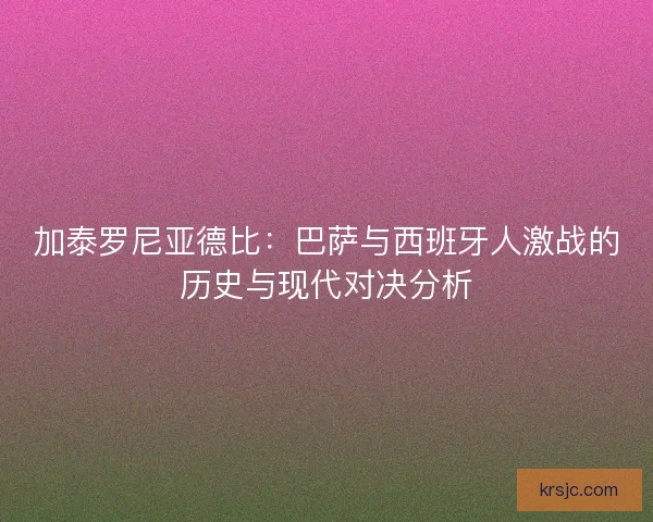 加泰罗尼亚德比：巴萨与西班牙人激战的历史与现代对决分析