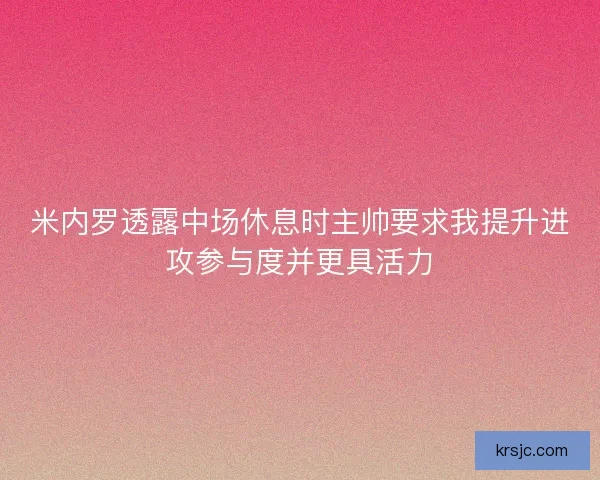米内罗透露中场休息时主帅要求我提升进攻参与度并更具活力 米内罗透露中场休息时主帅要求我提升进攻参与度并更具活力