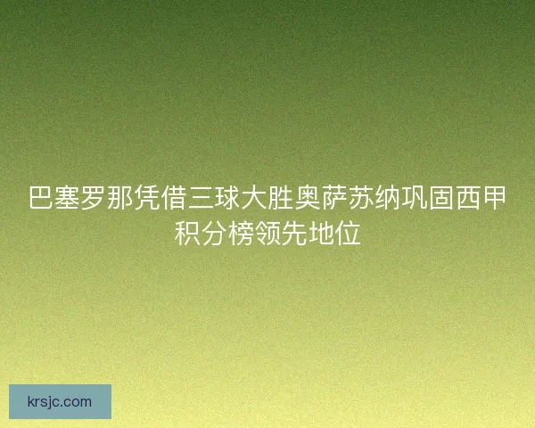 巴塞罗那凭借三球大胜奥萨苏纳巩固西甲积分榜领先地位