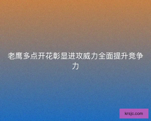 老鹰多点开花彰显进攻威力全面提升竞争力
